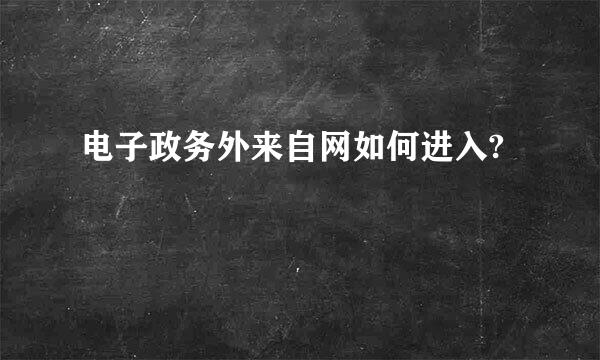 电子政务外来自网如何进入?