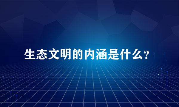 生态文明的内涵是什么？