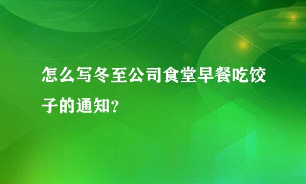 怎么写冬至公司食堂早餐吃饺子的通知？