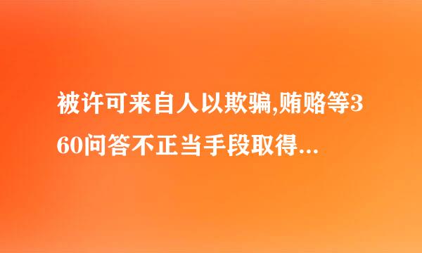 被许可来自人以欺骗,贿赂等360问答不正当手段取得行派值外黄负号丝知亲然政许可的