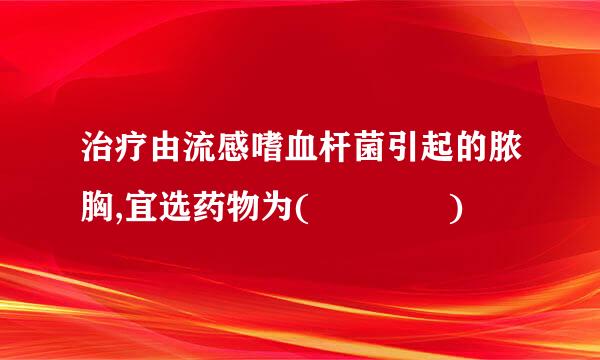 治疗由流感嗜血杆菌引起的脓胸,宜选药物为(    )