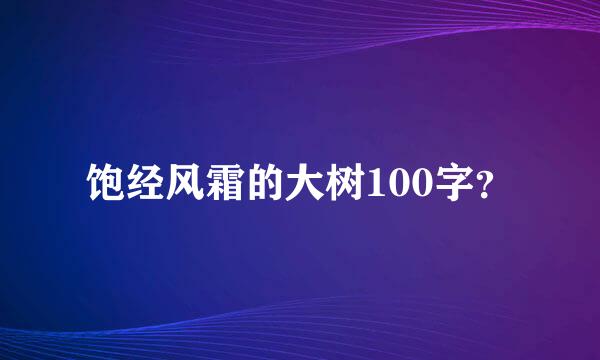 饱经风霜的大树100字？