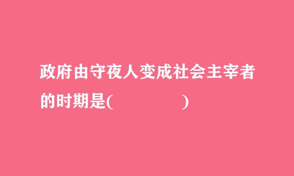 政府由守夜人变成社会主宰者的时期是(    )