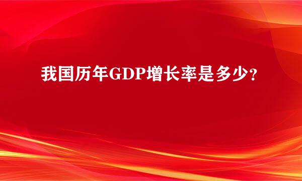 我国历年GDP增长率是多少？