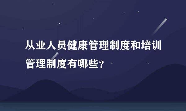 从业人员健康管理制度和培训管理制度有哪些？