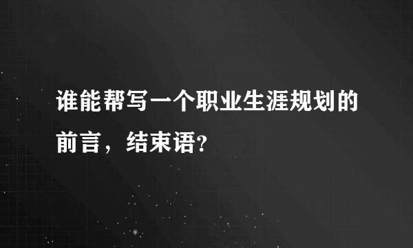 谁能帮写一个职业生涯规划的前言，结束语？