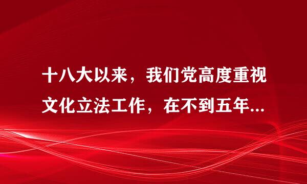 十八大以来，我们党高度重视文化立法工作，在不到五年里，全国人大常委会先后审议通过了()和《关于加强网络信息保护的决定》...