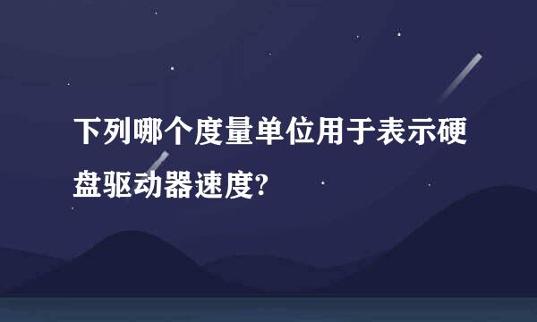 下列哪个度量单位用于表示硬盘驱动器速度?