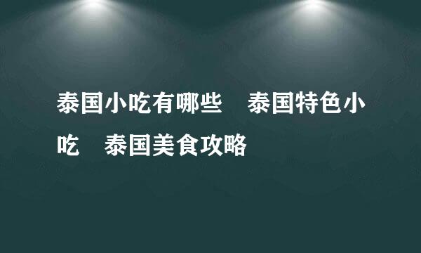 泰国小吃有哪些 泰国特色小吃 泰国美食攻略