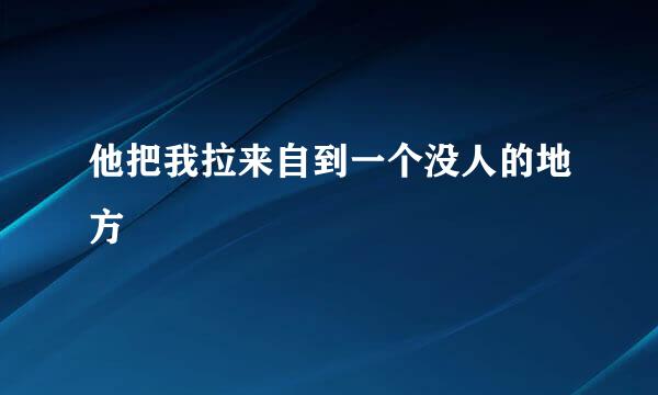 他把我拉来自到一个没人的地方