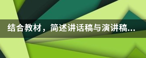 结合教材，简述讲话稿与演讲稿、向们亚会议报告的区别，并阐述撰写讲话稿的要求。

请帮忙给出正确答案和分析，谢谢！