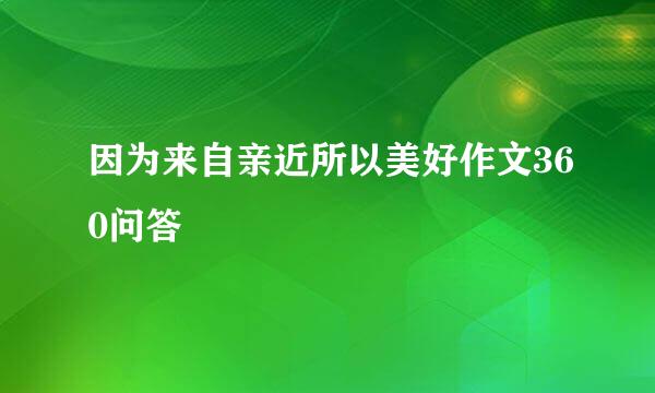 因为来自亲近所以美好作文360问答