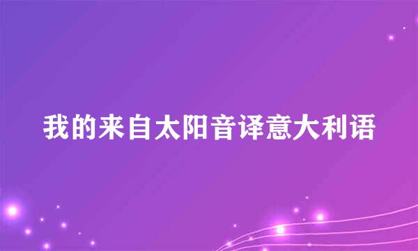 我的来自太阳音译意大利语