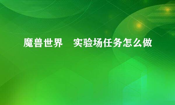 魔兽世界 实验场任务怎么做