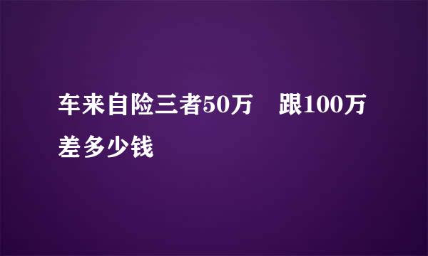 车来自险三者50万 跟100万差多少钱