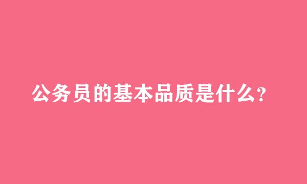 公务员的基本品质是什么？