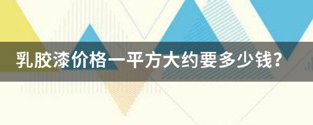 乳胶漆价格一平方大约要多少钱？