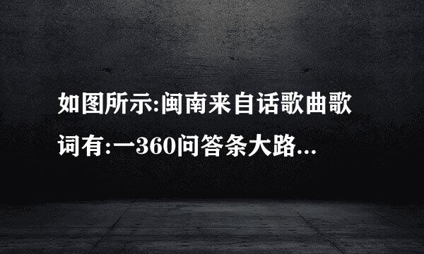 如图所示:闽南来自话歌曲歌词有:一360问答条大路分两边，他是什么歌曲名字啊？