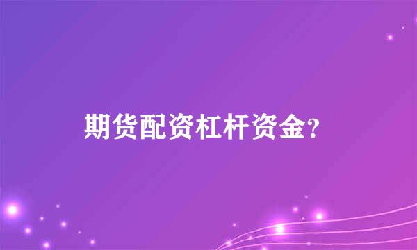 期货配资杠杆资金？