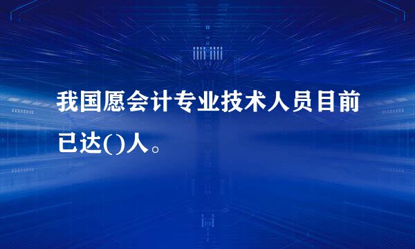 我国愿会计专业技术人员目前已达()人。