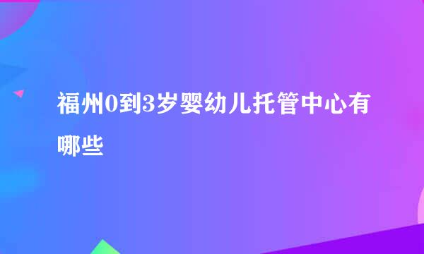 福州0到3岁婴幼儿托管中心有哪些