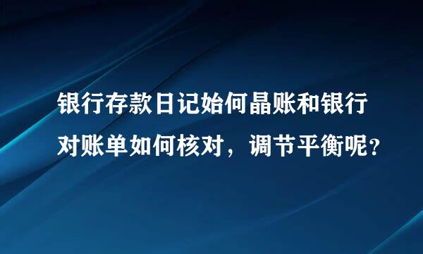 银行存款日记始何晶账和银行对账单如何核对，调节平衡呢？
