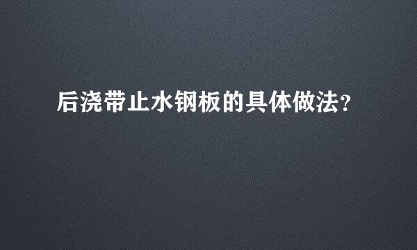 后浇带止水钢板的具体做法？