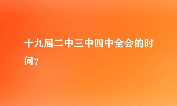 十九届二中三中四中全会的时间？