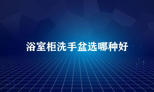 浴室柜洗手盆选哪种好