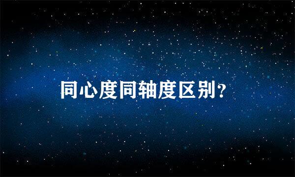 同心度同轴度区别？