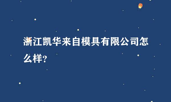 浙江凯华来自模具有限公司怎么样？