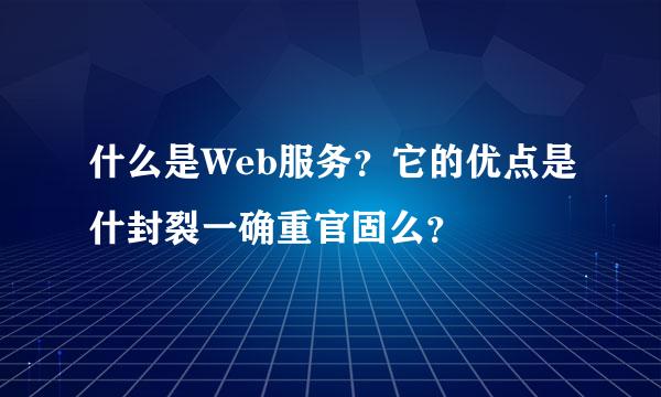 什么是Web服务？它的优点是什封裂一确重官固么？