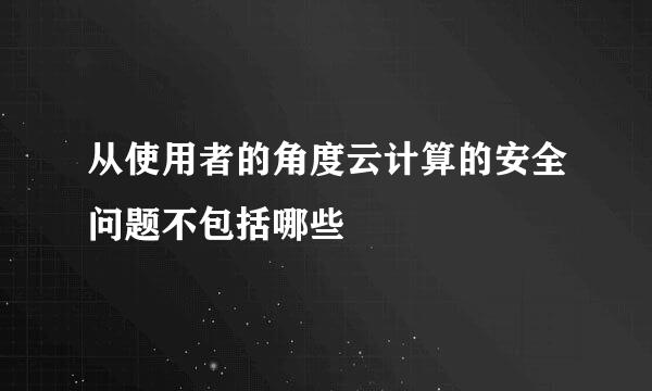 从使用者的角度云计算的安全问题不包括哪些