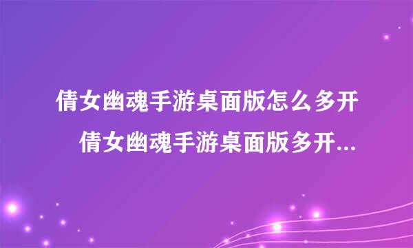 倩女幽魂手游桌面版怎么多开 倩女幽魂手游桌面版多开方法介绍