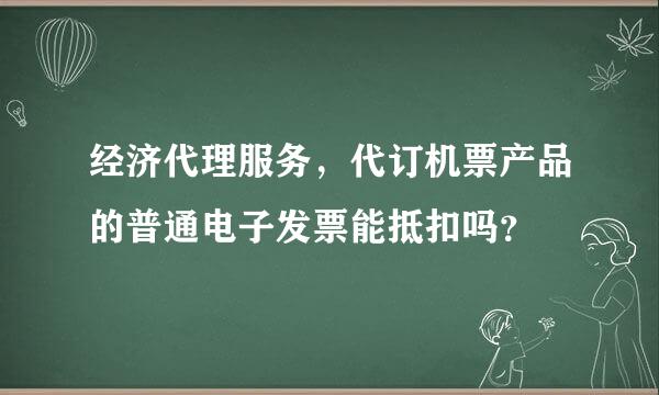 经济代理服务，代订机票产品的普通电子发票能抵扣吗？