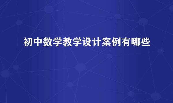 初中数学教学设计案例有哪些