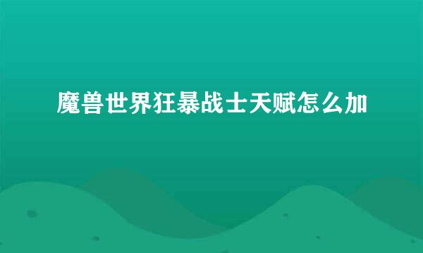 魔兽世界狂暴战士天赋怎么加