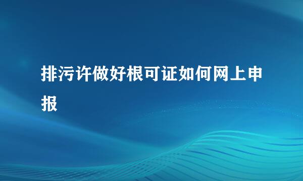 排污许做好根可证如何网上申报