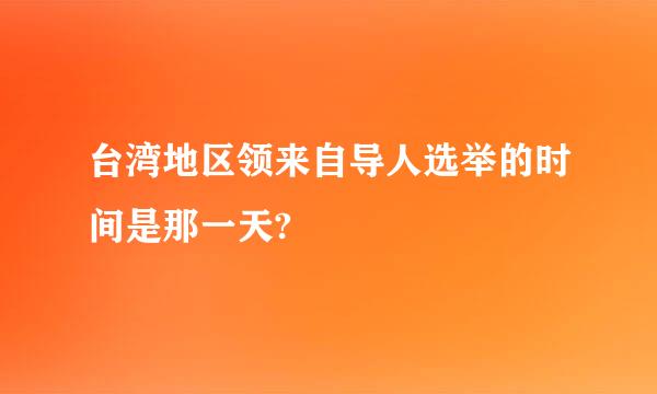 台湾地区领来自导人选举的时间是那一天?