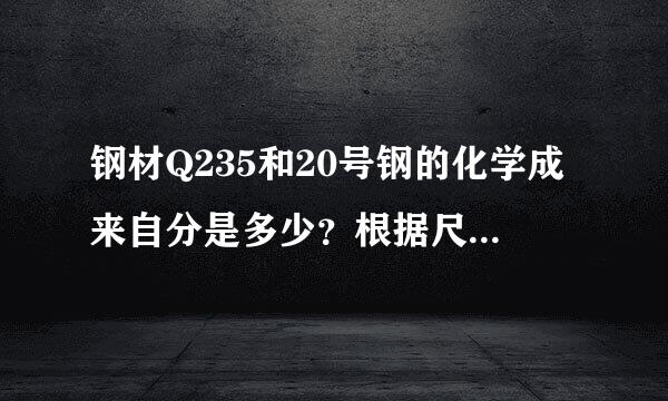 钢材Q235和20号钢的化学成来自分是多少？根据尺寸和来怎么才能找到化学成分和力学性能？求大神解救