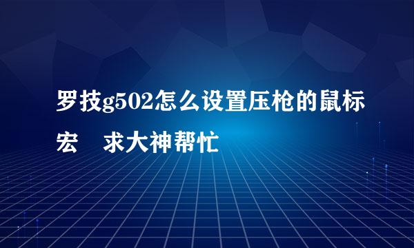 罗技g502怎么设置压枪的鼠标宏 求大神帮忙