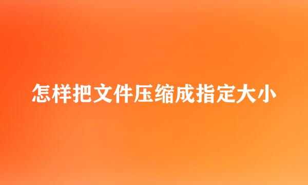 怎样把文件压缩成指定大小