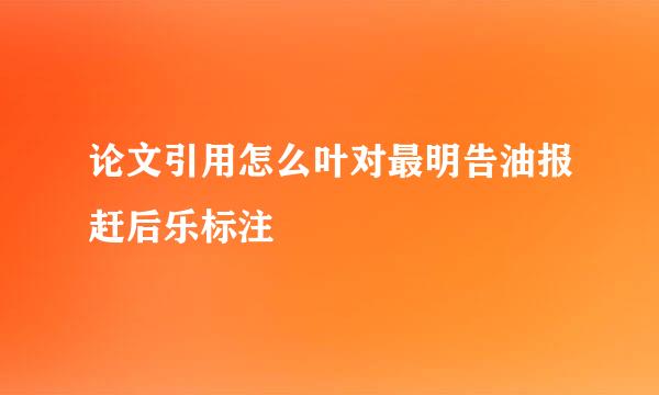 论文引用怎么叶对最明告油报赶后乐标注