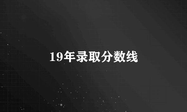 19年录取分数线