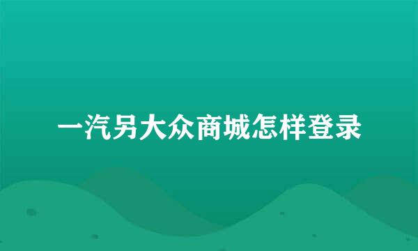 一汽另大众商城怎样登录