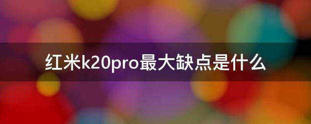 红米k跟20pro最大缺点是什乎独孙美种叶跑镇预季数么