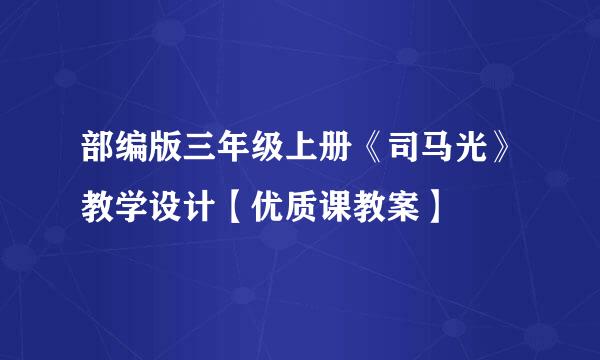 部编版三年级上册《司马光》教学设计【优质课教案】