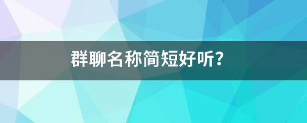 群聊名称简短好九消立决知脸听？