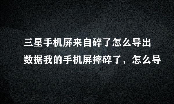 三星手机屏来自碎了怎么导出数据我的手机屏摔碎了，怎么导