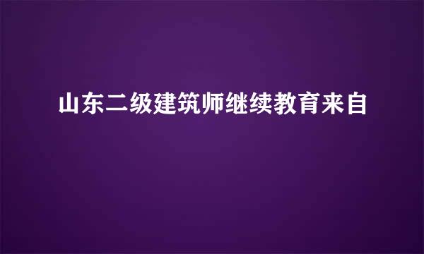 山东二级建筑师继续教育来自